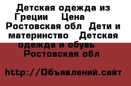 Детская одежда из Греции  › Цена ­ 750 - Ростовская обл. Дети и материнство » Детская одежда и обувь   . Ростовская обл.